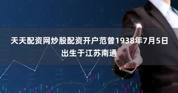 天天配资网炒股配资开户范曾1938年7月5日出生于江苏南通
